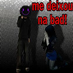 Me deixou na BAD!