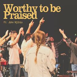 Worthy To Be Praised (feat. John Njihia)