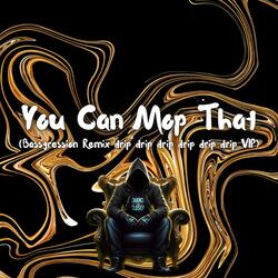 You Can Mop That (Bassgression Remix drip drip drip drip drip drip VIP)