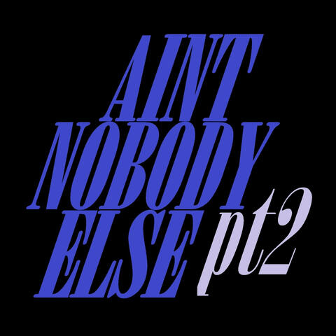 Aint Nobody Else Pt2