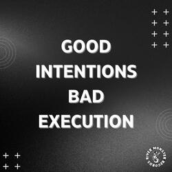 Good Intentions, Bad Execution