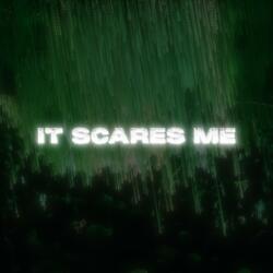 it scares me