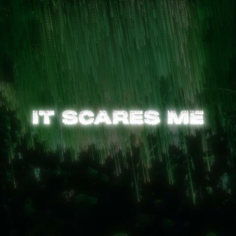 it scares me