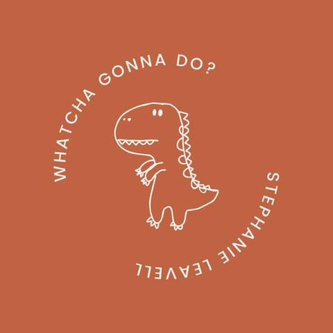 Whatcha Gonna Do?