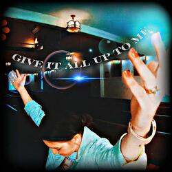 GIVE IT ALL UP TO ME