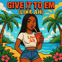 Give it to em (Like Ah)