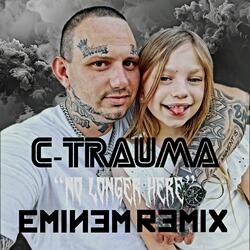 C-TRAUMA NO LONGER HERE (EMINEM REMIX WHEN IM GONE)