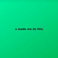 u made me do this