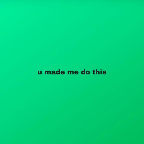 u made me do this