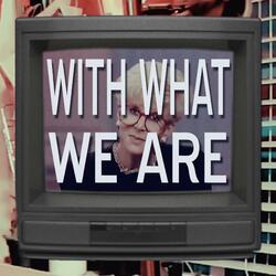 With What We Are