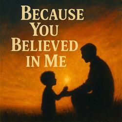 Because You believed in me