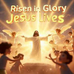Risen in Glory, Jesus Lives (The Resurrection of Jesus)