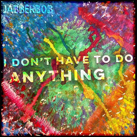 I Don't Have To Do Anything