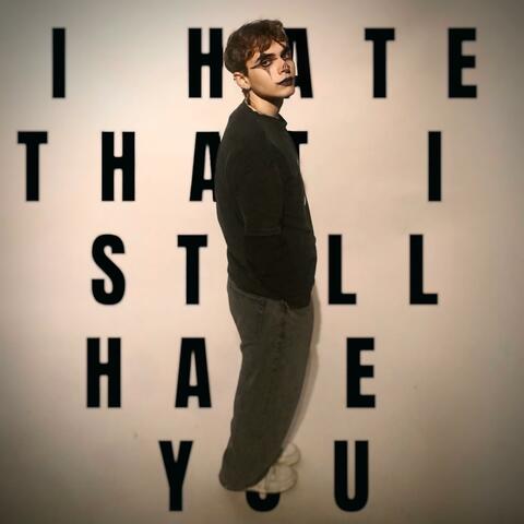 I HATE THAT I STILL HATE YOU