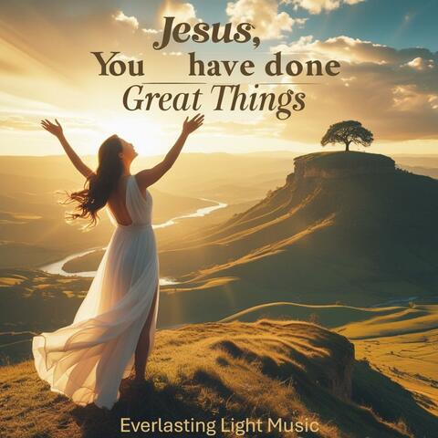Jesus, You have done great things