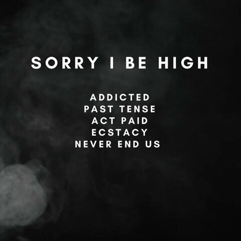 SORRY I BE HIGH