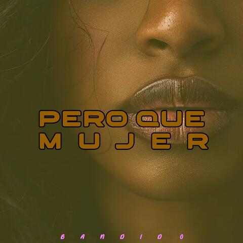PERO QUE MUJER