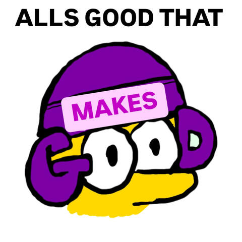 Makes Good Alls Good That Makes Good