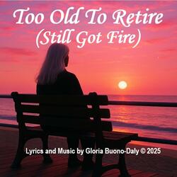 Too Old To Retire (Still Got Fire)