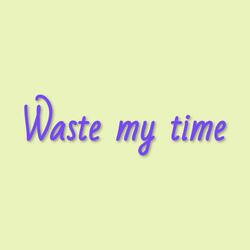 Waste My Time