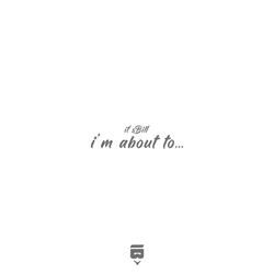 ​​i'm about to...