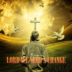 Lord We Need A Change