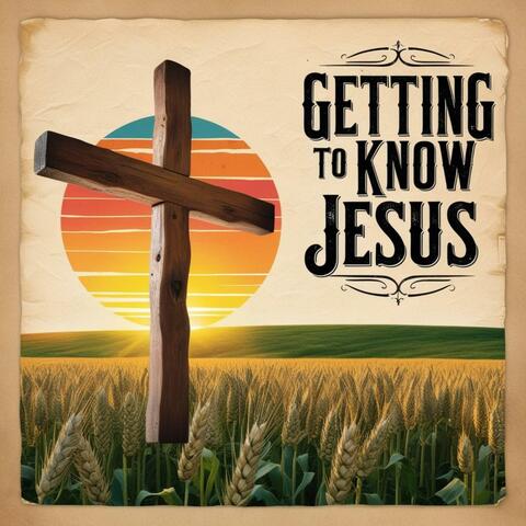 Getting To Know Jesus