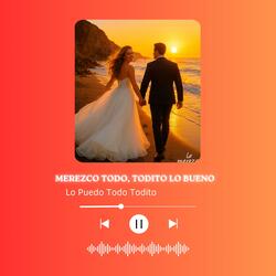 MEREZCO TODO TODITO LO BUENO