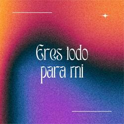 Eres Todo Para Mi