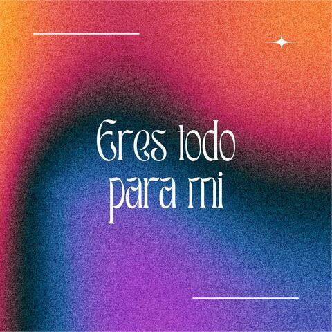 Eres Todo Para Mi