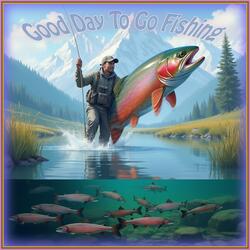 Good Day To Go Fishing
