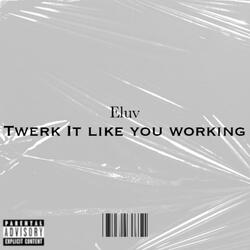 twerk it like you working. Explicit