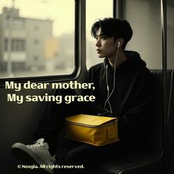 My dear mother, My saving grace