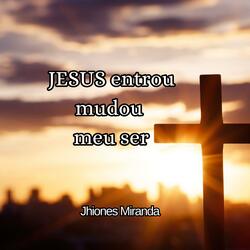 Jesus entrou mudou meu ser