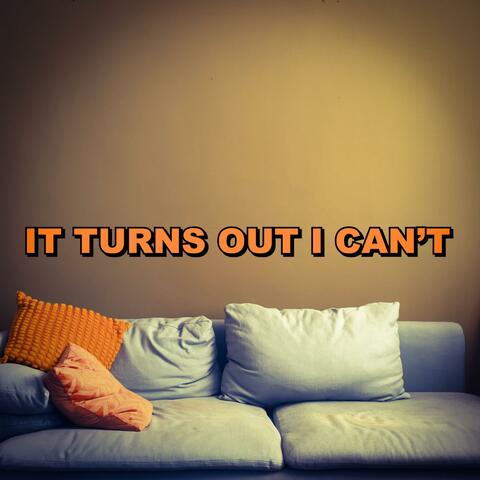 It Turns Out I Can't