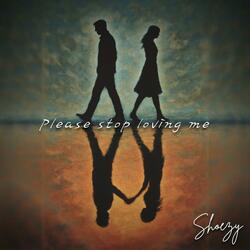 Please stop loving me