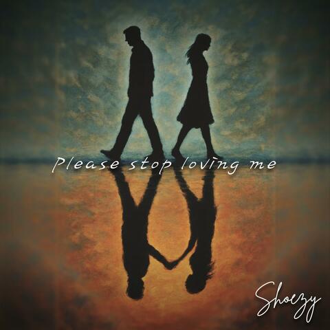Please stop loving me