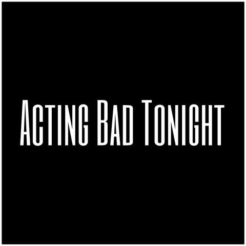Acting Bad Tonight