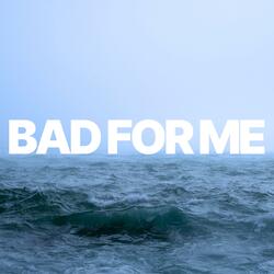 Bad For Me
