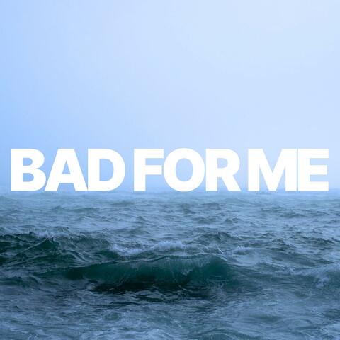 Bad For Me