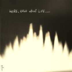 here, think about life