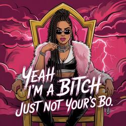 Yeah I'm A Bitch Just Not Your's Bo.