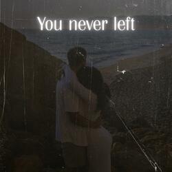 You never left