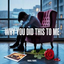 Why You Did This To Me