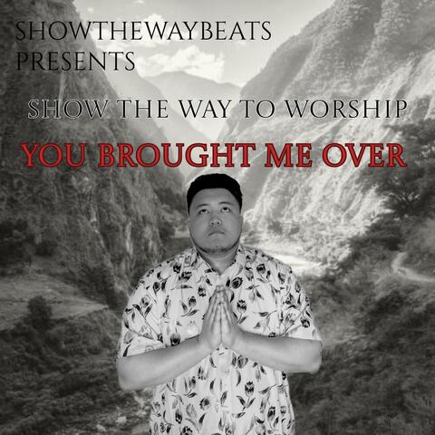 SHOW THE WAY TO WORSHIP (You Brought Me Over)