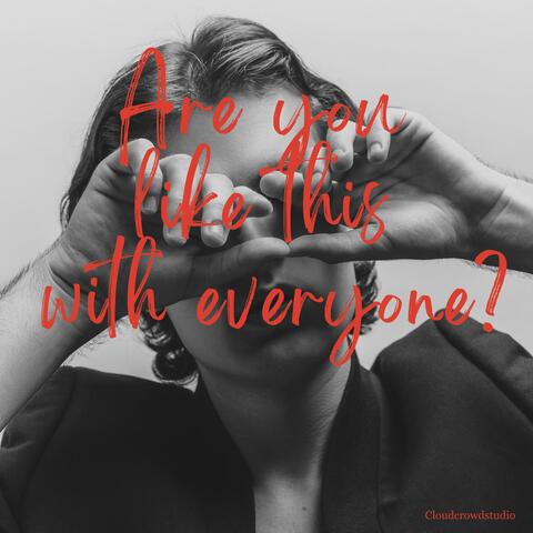 Are You Like This With Everyone?