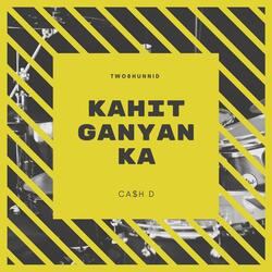 KAHIT GANYAN KA (feat. Ca$h D)