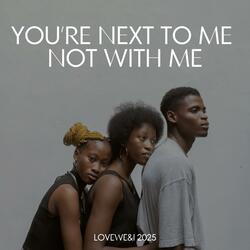 You're next to me not w me