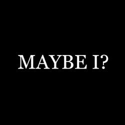 MAYBE I?