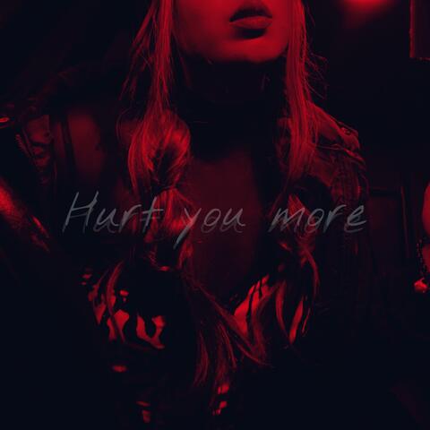 Hurt you more